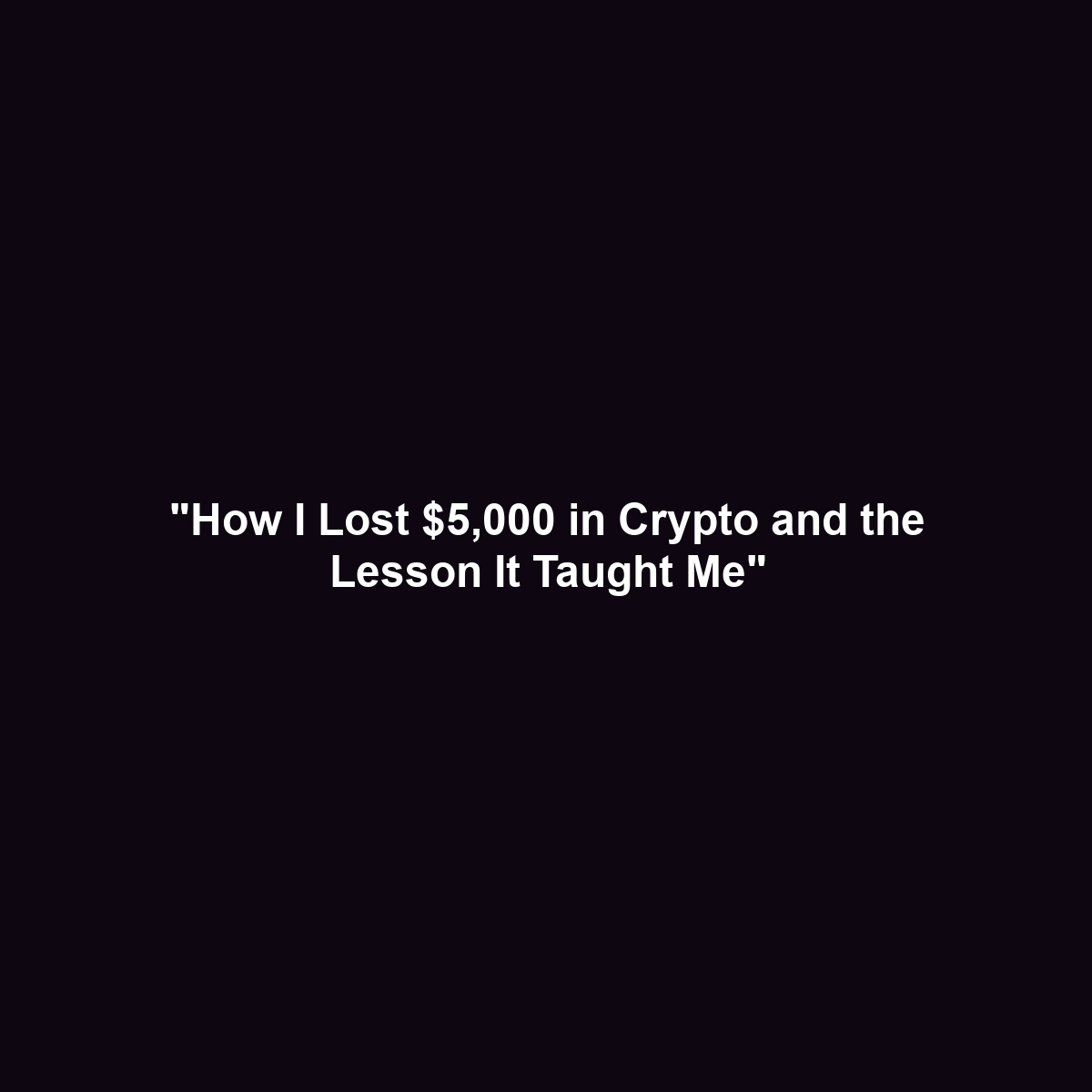 “How I Lost $5,000 in Crypto and the Lesson It Taught Me”