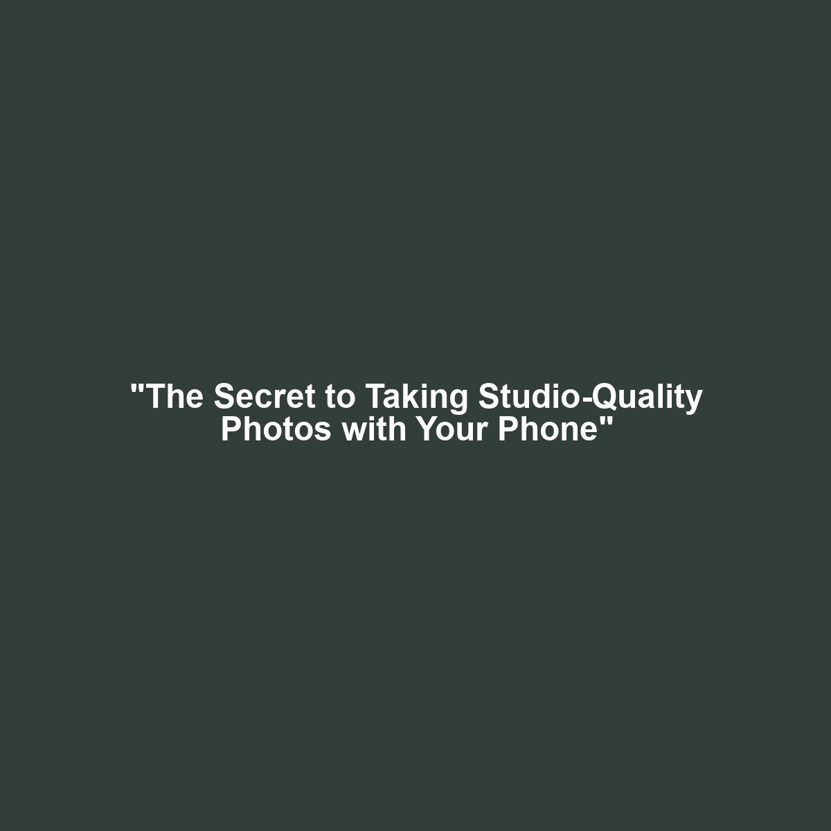 “The Secret to Taking Studio-Quality Photos with Your Phone”