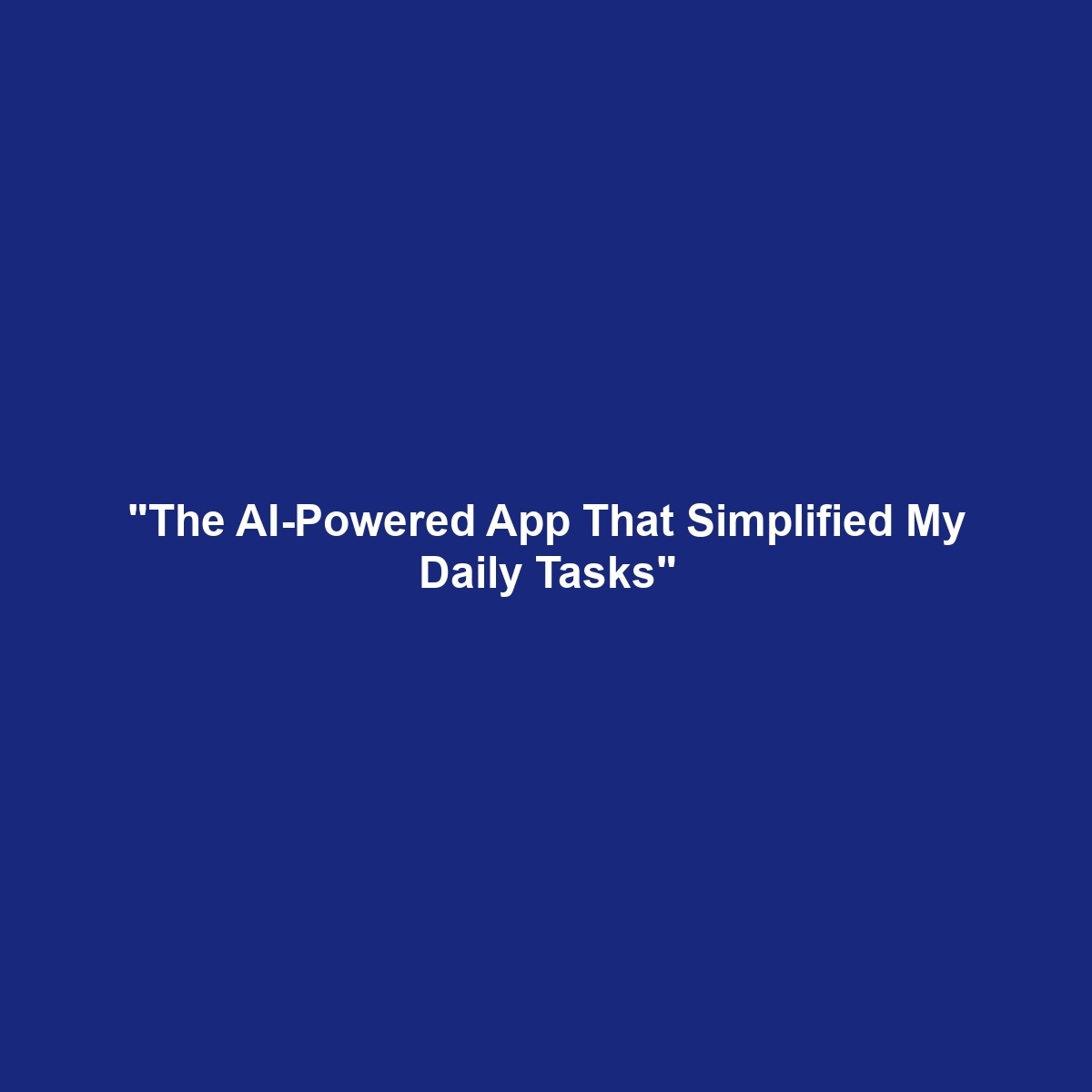 "The AI-Powered App That Simplified My Daily Tasks"