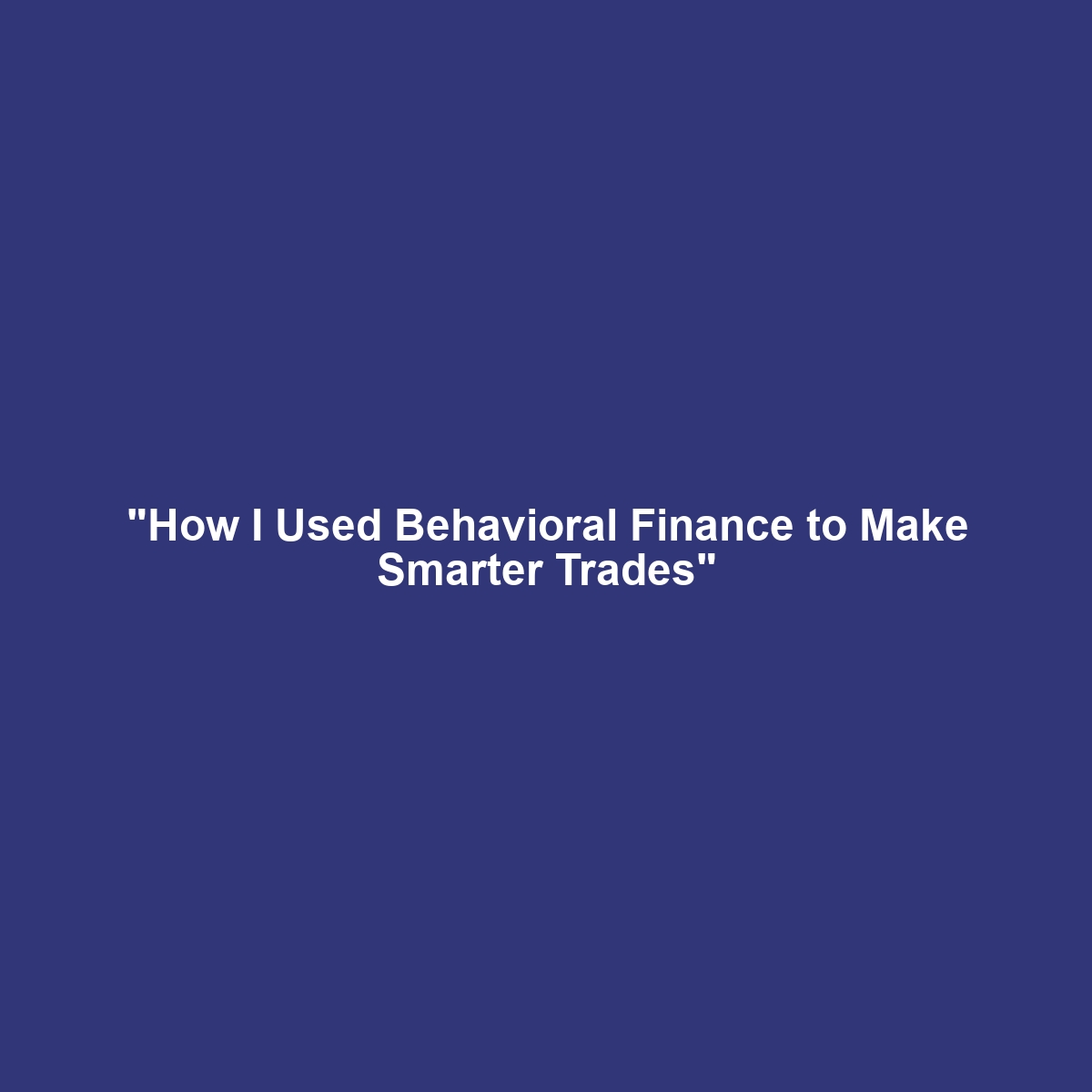 “How I Used Behavioral Finance to Make Smarter Trades”