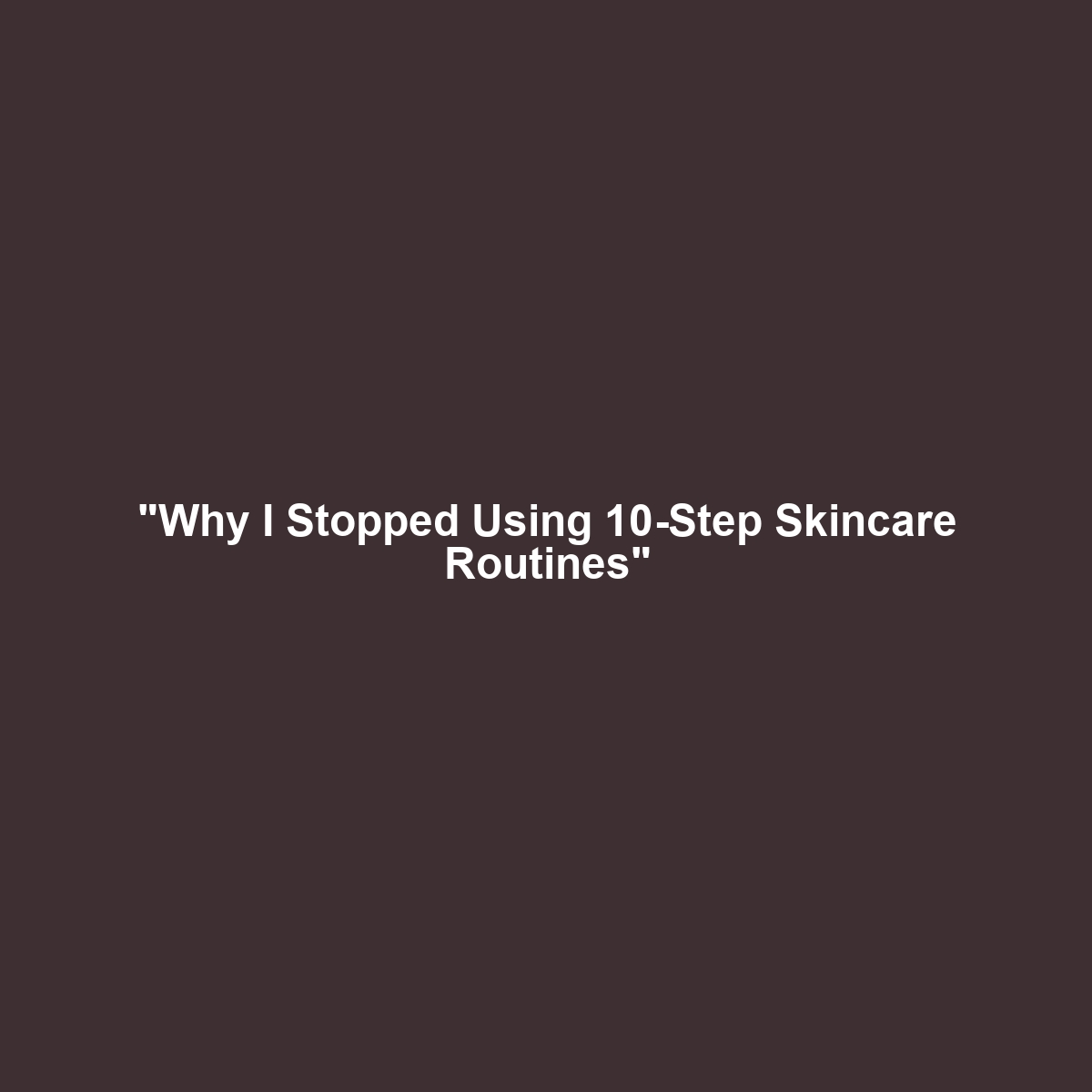 “Why I Stopped Using 10-Step Skincare Routines”