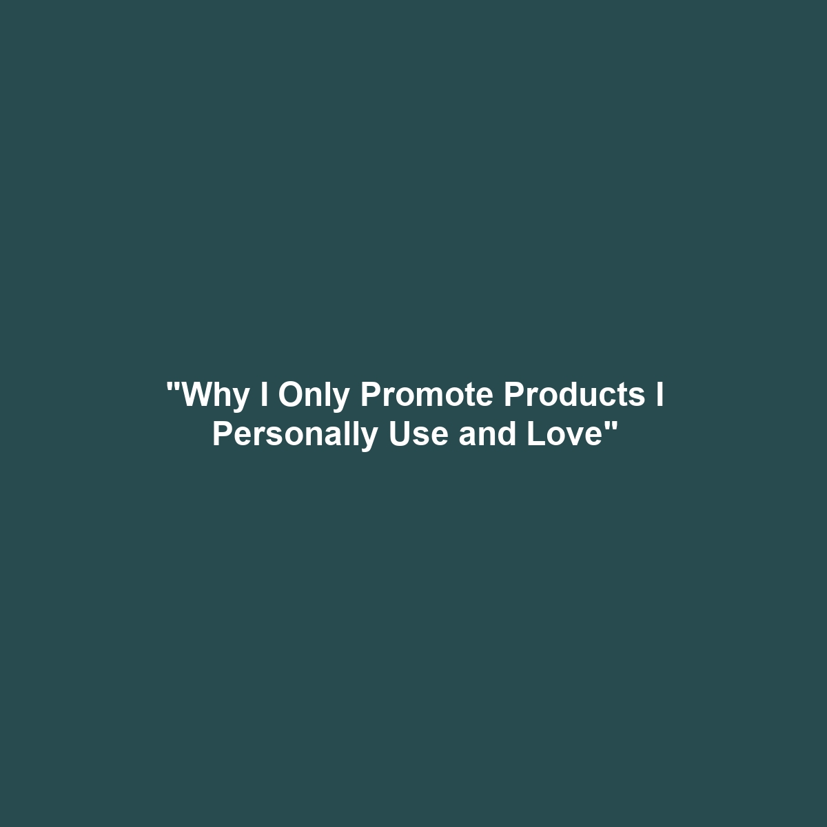 "Why I Only Promote Products I Personally Use and Love"