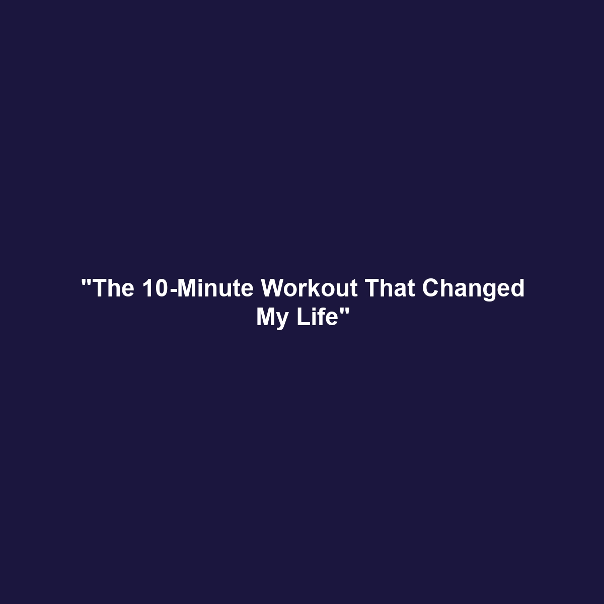 “The 10-Minute Workout That Changed My Life”