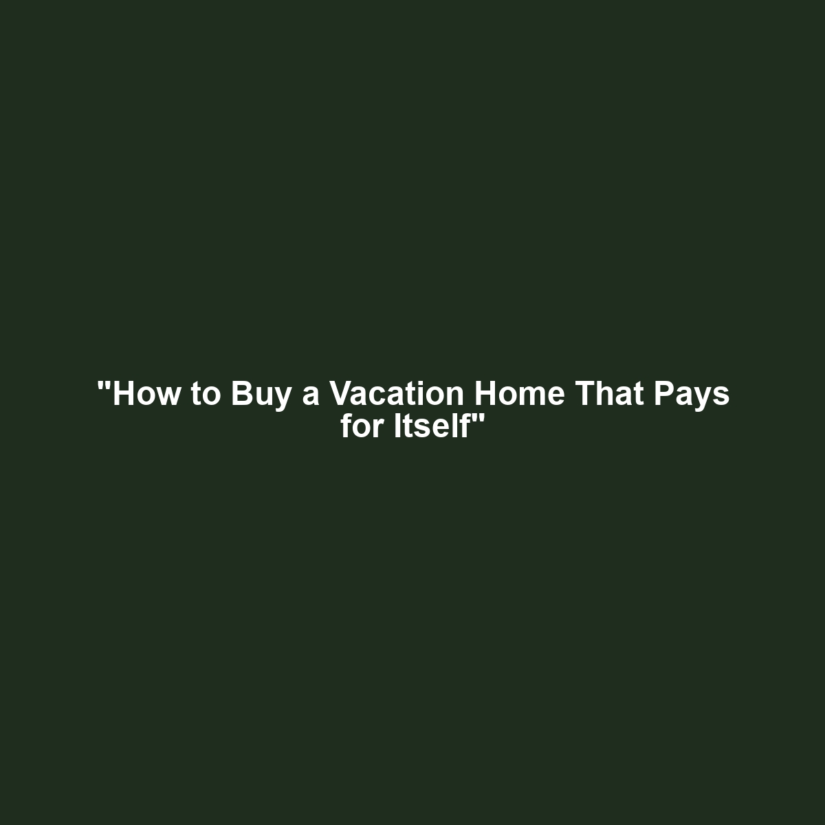 “How to Buy a Vacation Home That Pays for Itself”