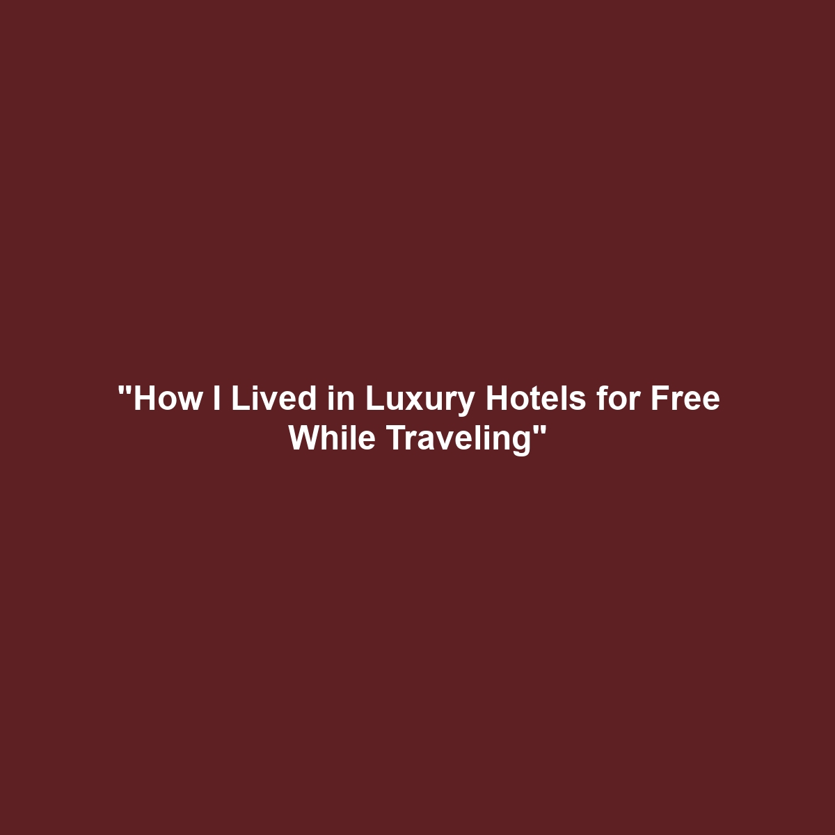 “How I Lived in Luxury Hotels for Free While Traveling”