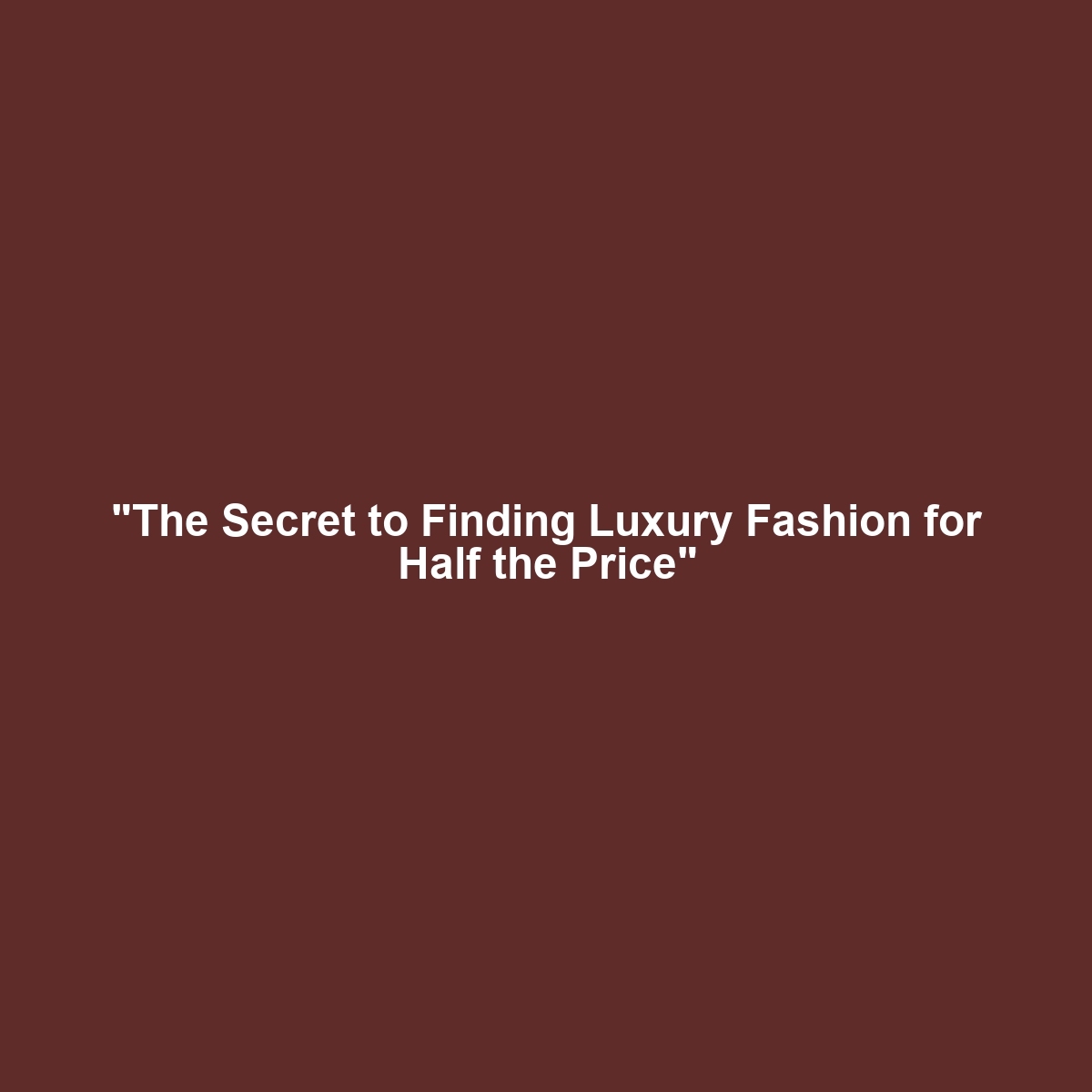 “The Secret to Finding Luxury Fashion for Half the Price”