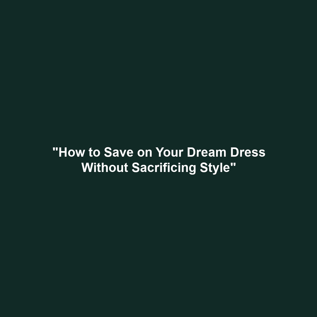 “How to Save on Your Dream Dress Without Sacrificing Style”