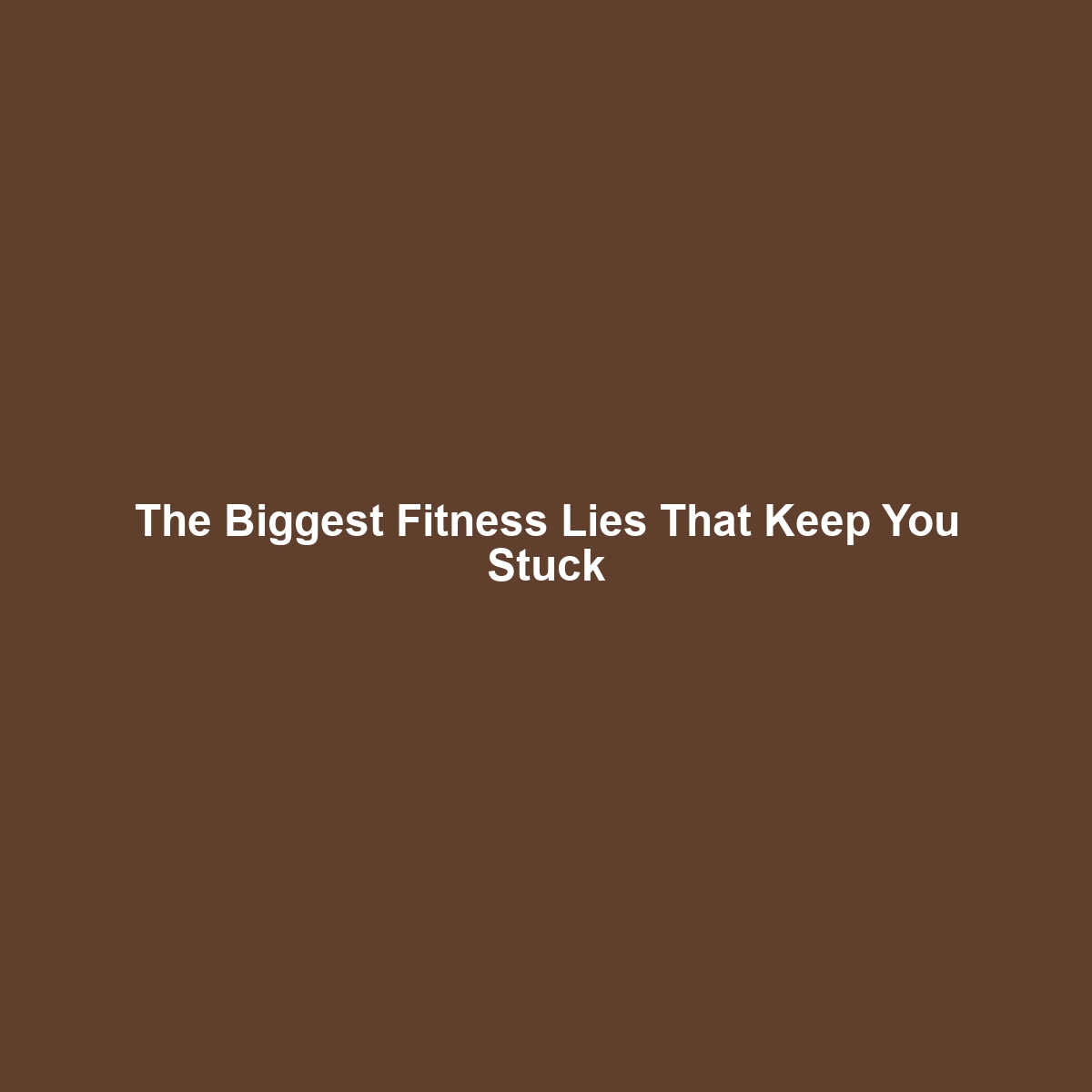 The Biggest Fitness Lies That Keep You Stuck