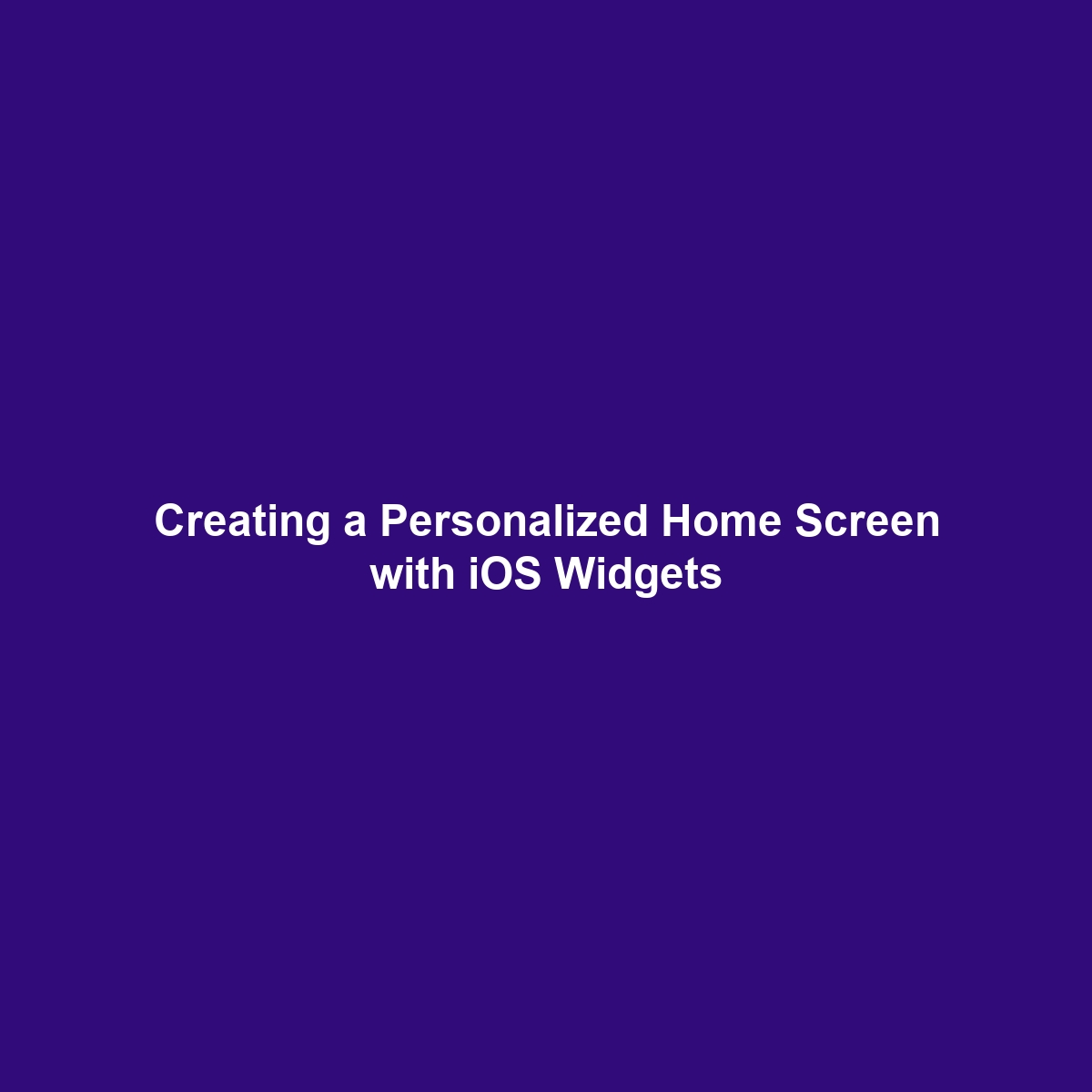 Creating a Personalized Home Screen with iOS Widgets