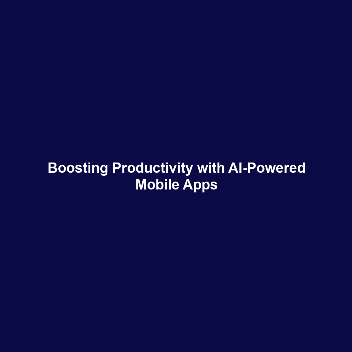 Boosting Productivity with AI-Powered Mobile Apps