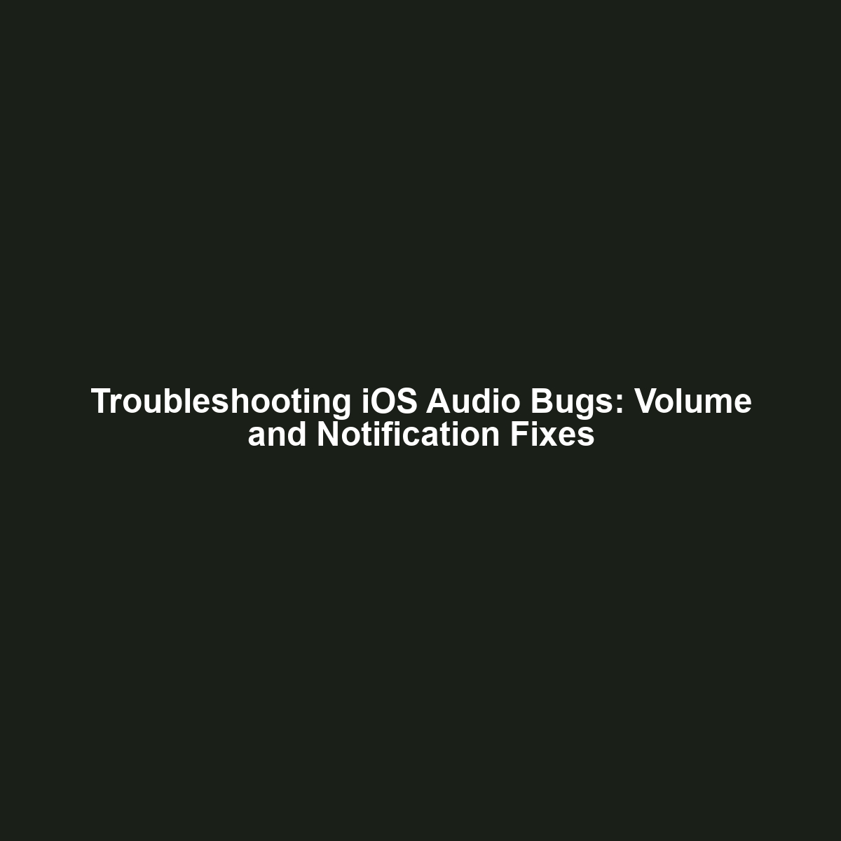 Troubleshooting iOS Audio Bugs: Volume and Notification Fixes