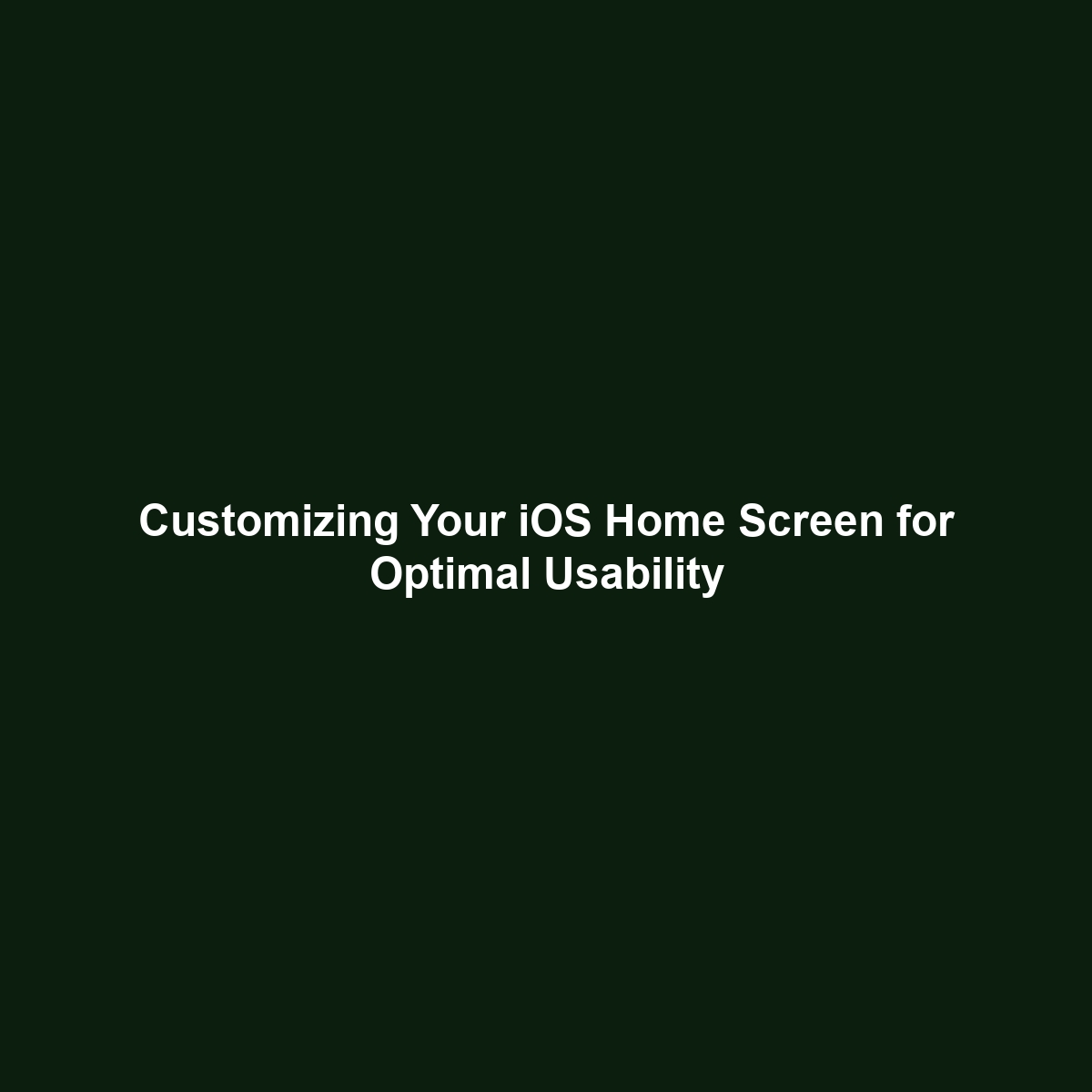 Customizing Your iOS Home Screen for Optimal Usability