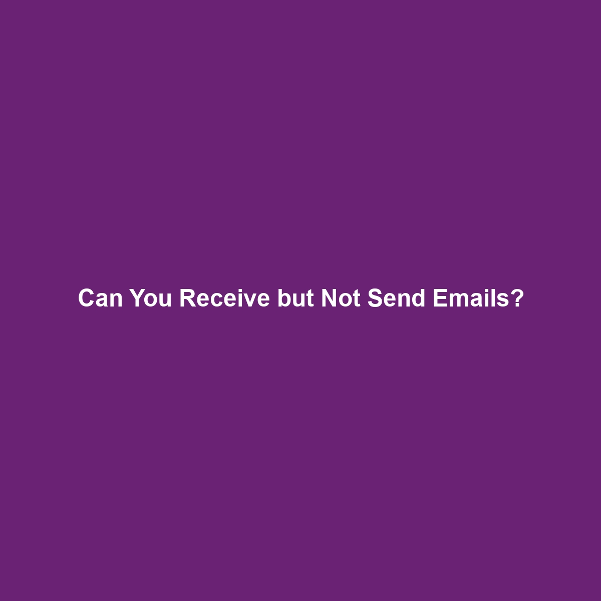 Can You Receive but Not Send Emails?