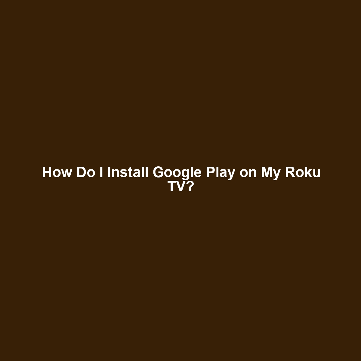 How Do I Install Google Play on My Roku TV?