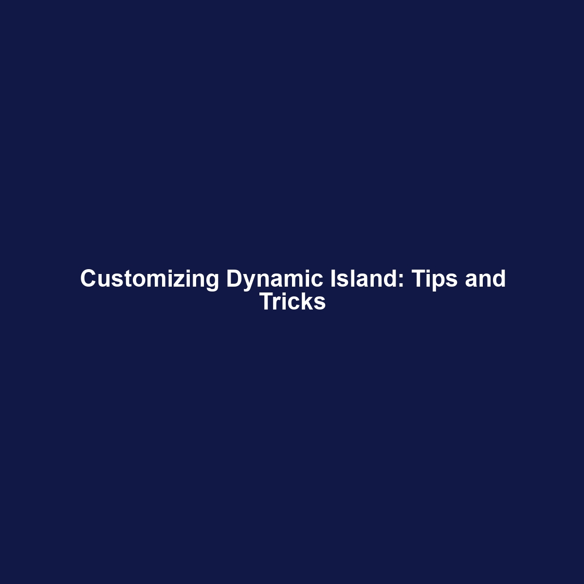 Customizing Dynamic Island: Tips and Tricks