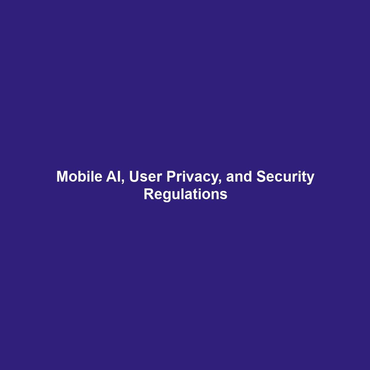 Mobile AI, User Privacy, and Security Regulations