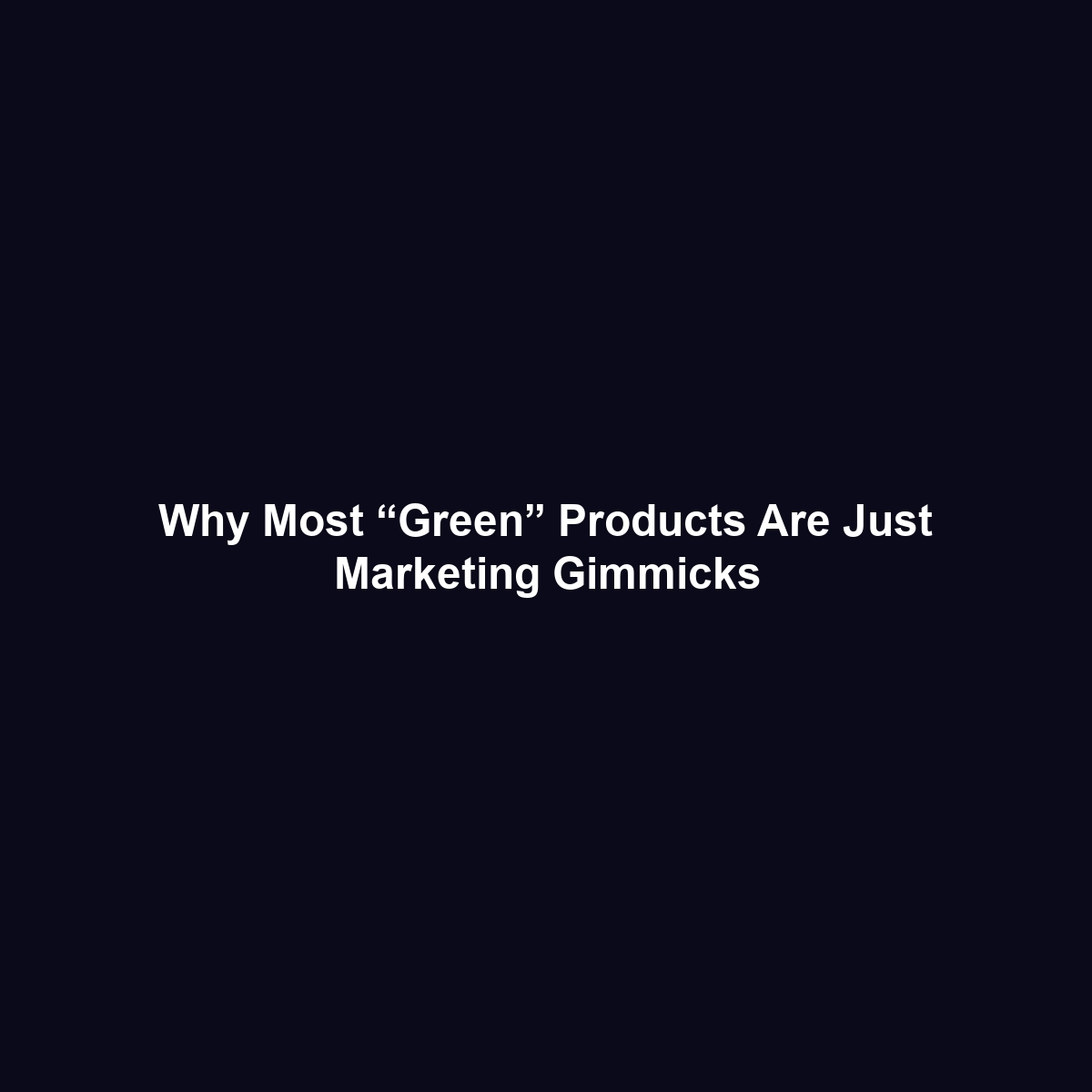 Why Most “Green” Products Are Just Marketing Gimmicks