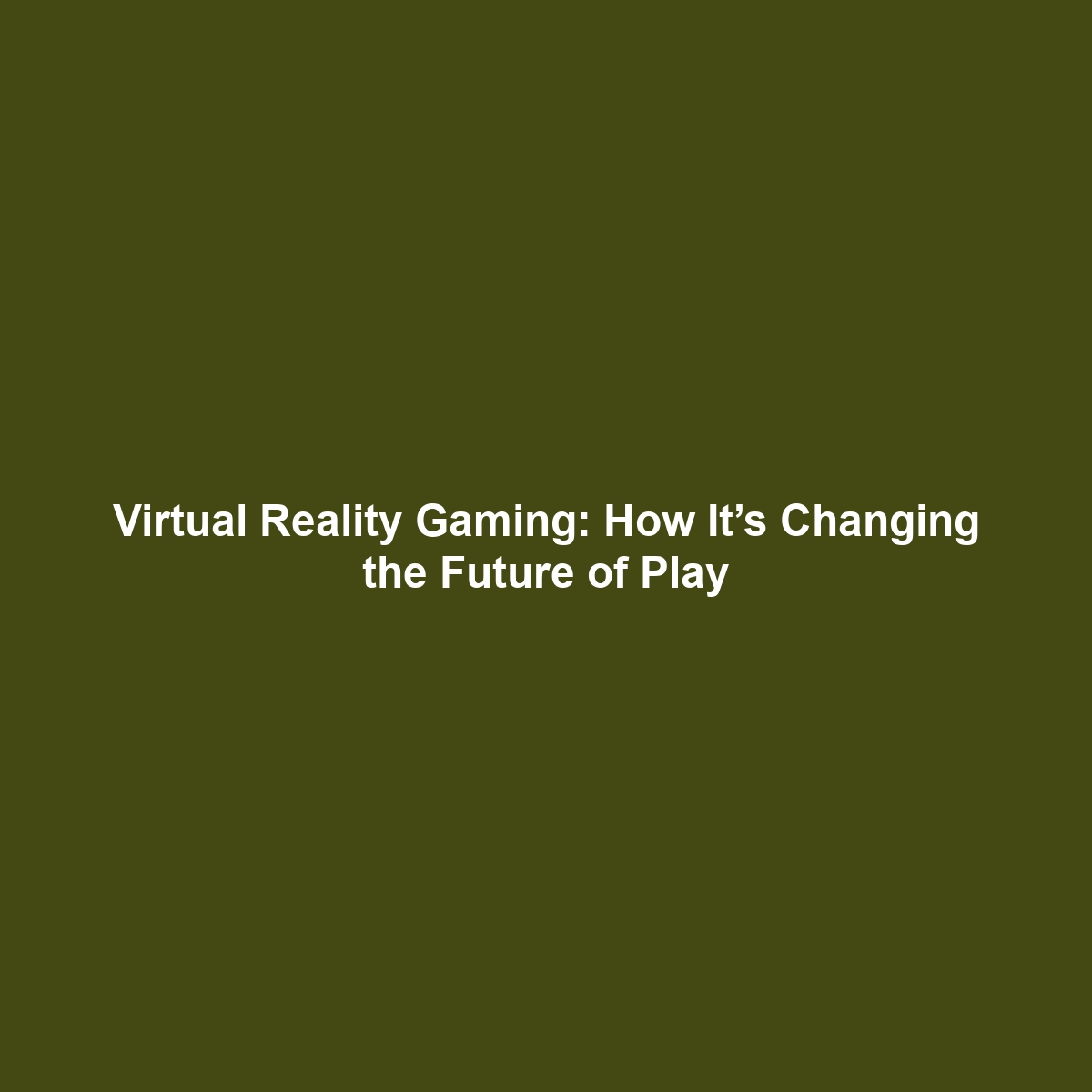 Virtual Reality Gaming: How It’s Changing the Future of Play