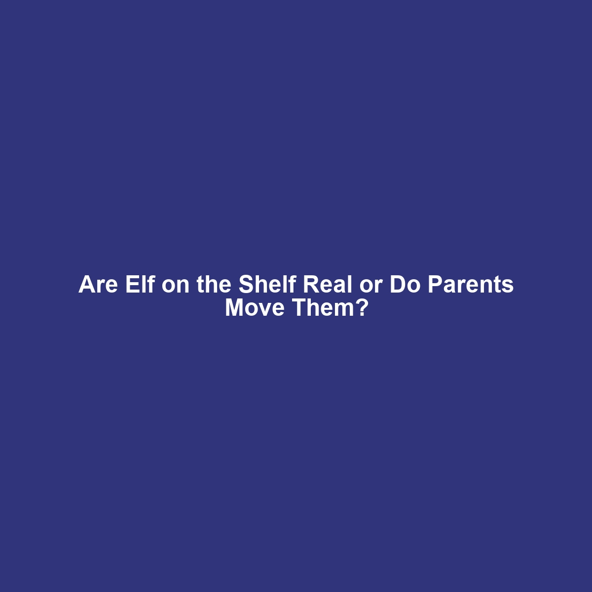 Are Elf on the Shelf Real or Do Parents Move Them?