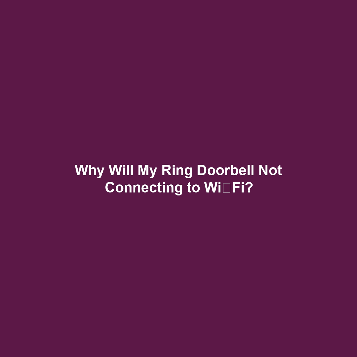 Why Will My Ring Doorbell Not Connecting to Wi‑Fi?