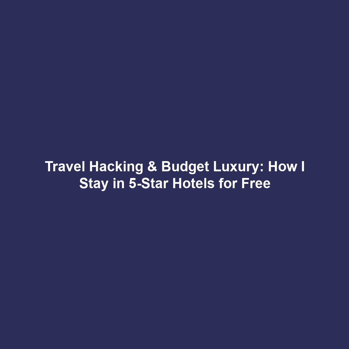 Travel Hacking & Budget Luxury: How I Stay in 5-Star Hotels for Free