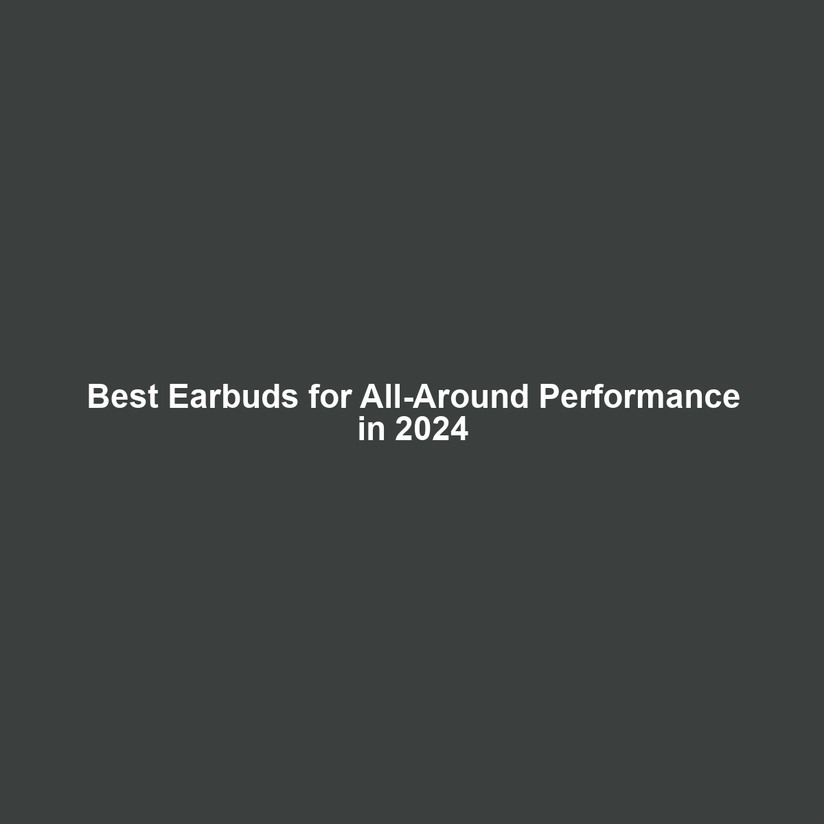 Best Earbuds for All-Around Performance in 2024