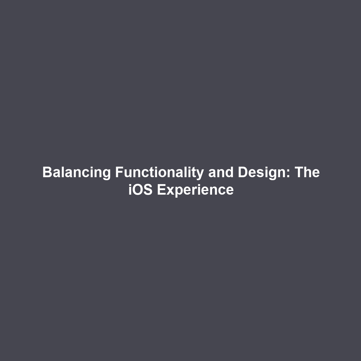 Balancing Functionality and Design: The iOS Experience