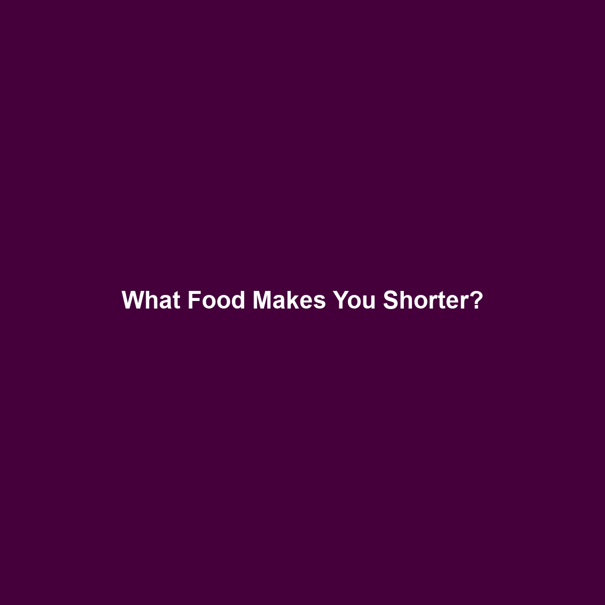 What Food Makes You Shorter?