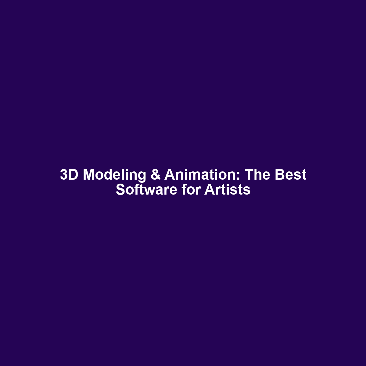 3D Modeling & Animation: The Best Software for Artists