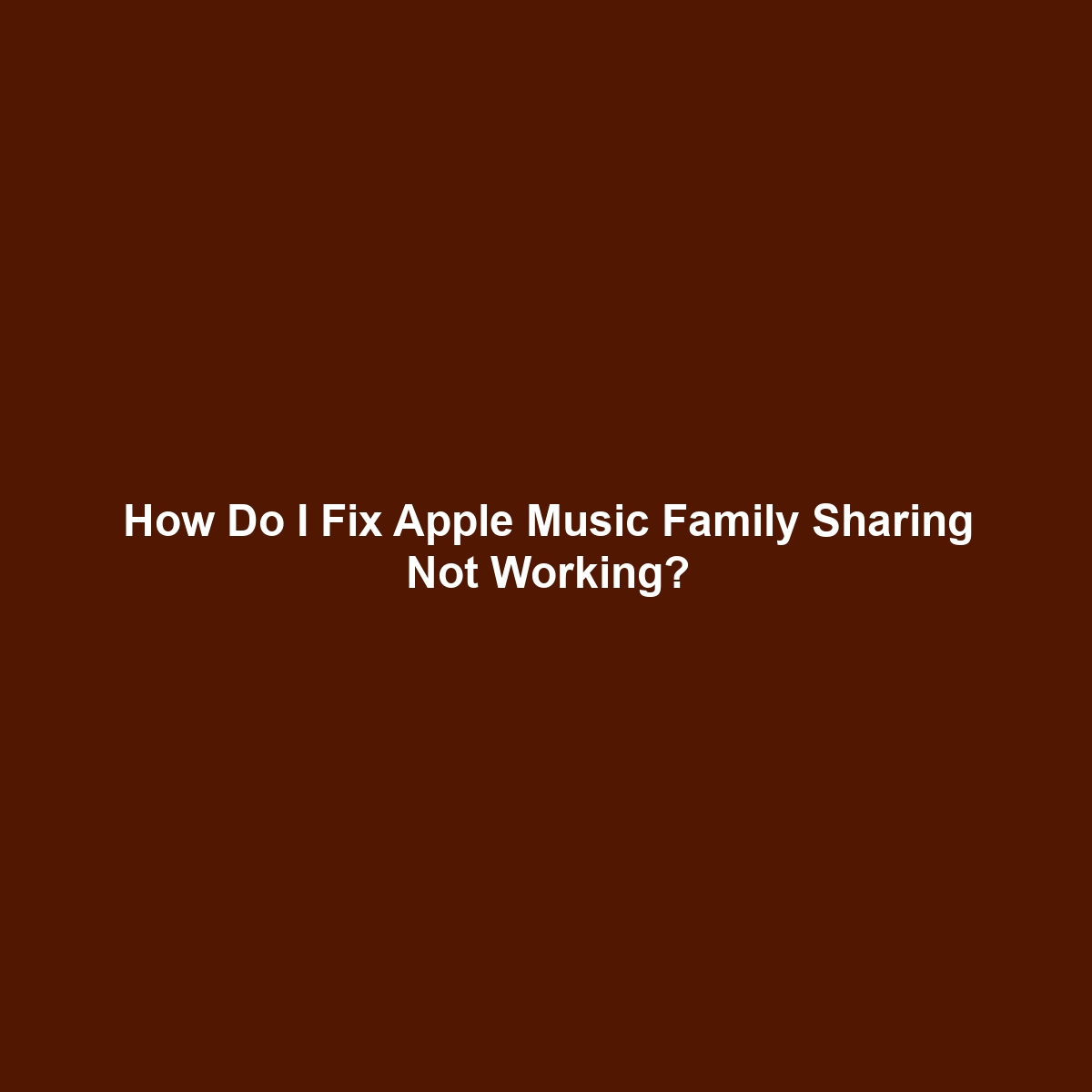 How Do I Fix Apple Music Family Sharing Not Working?