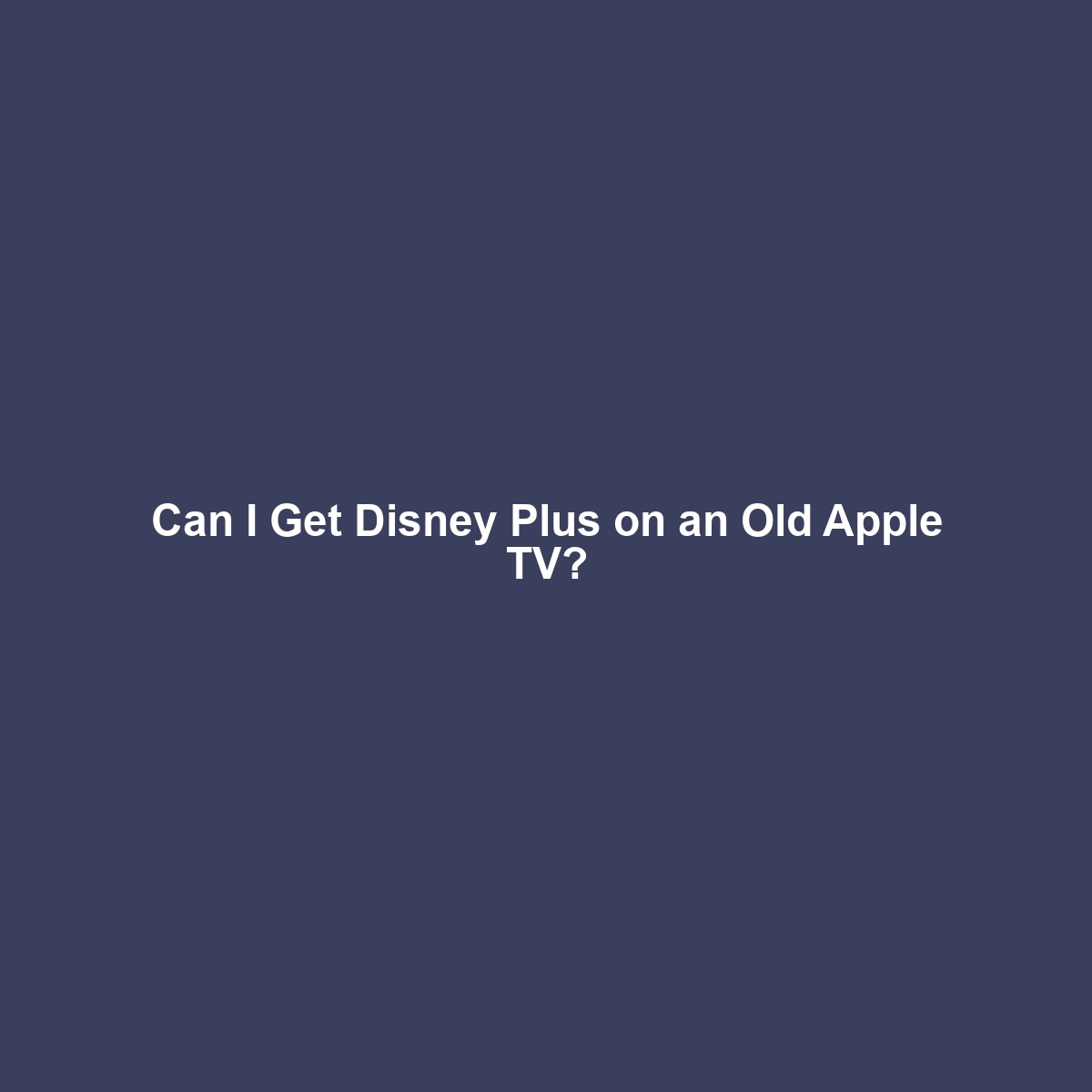 Can I Get Disney Plus on an Old Apple TV?