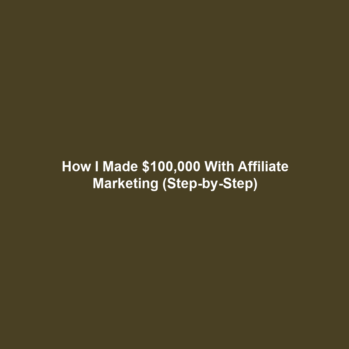 How I Made $100,000 With Affiliate Marketing (Step-by-Step)