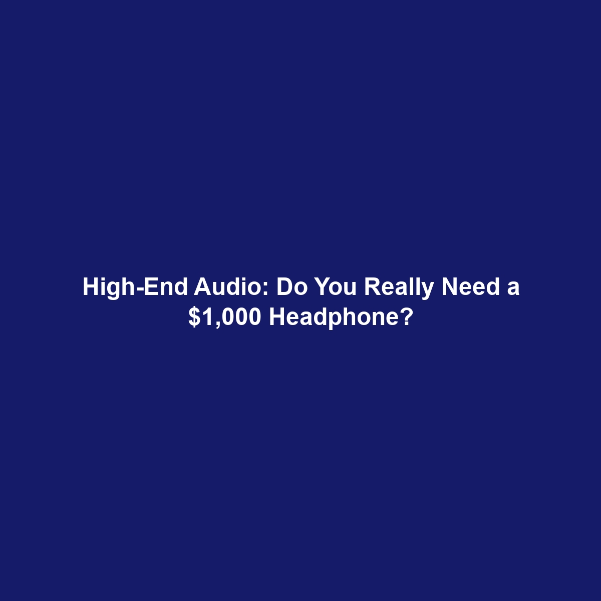 High-End Audio: Do You Really Need a $1,000 Headphone?