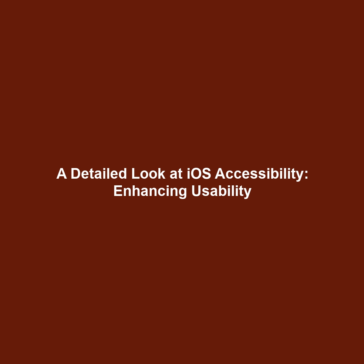 A Detailed Look at iOS Accessibility: Enhancing Usability