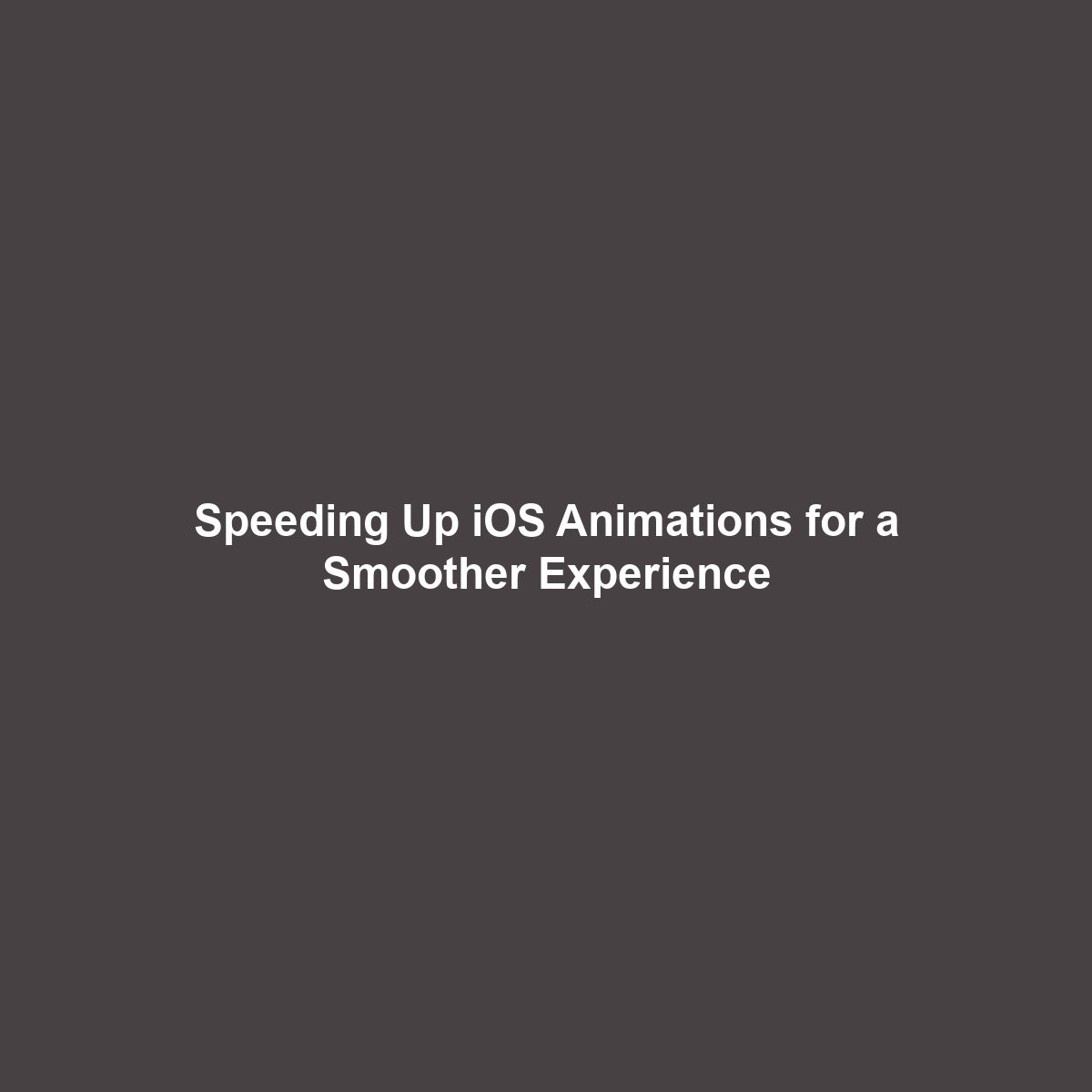 Speeding Up iOS Animations for a Smoother Experience