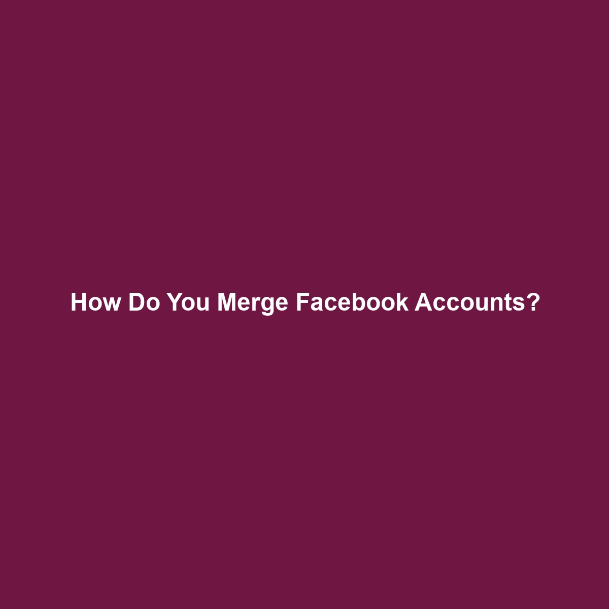 How Do You Merge Facebook Accounts?