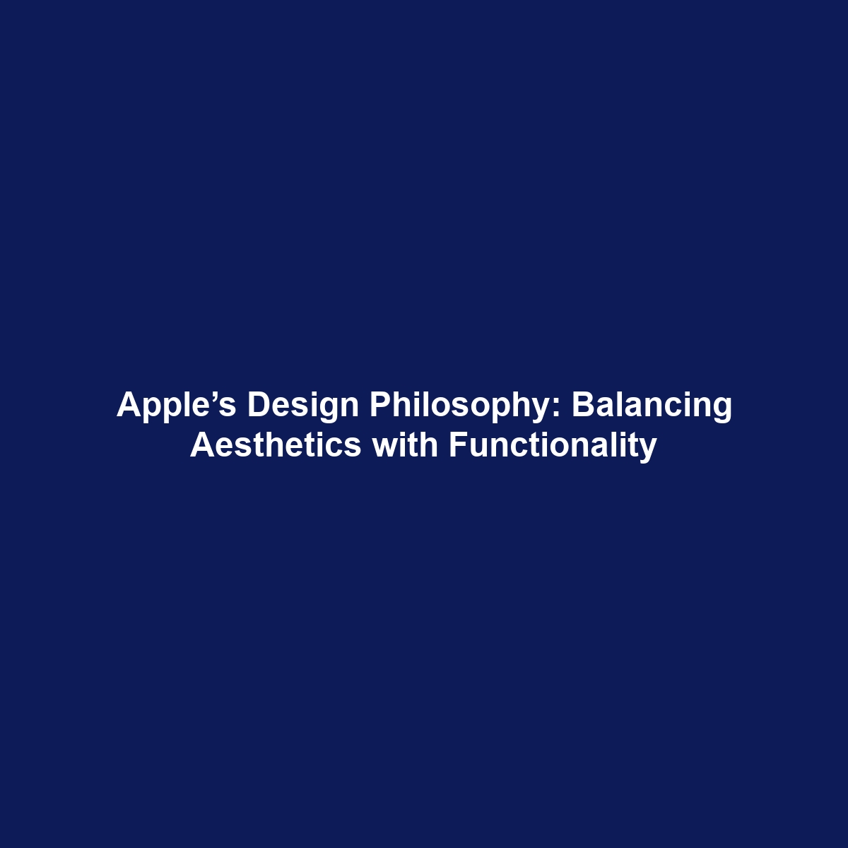 Apple’s Design Philosophy: Balancing Aesthetics with Functionality