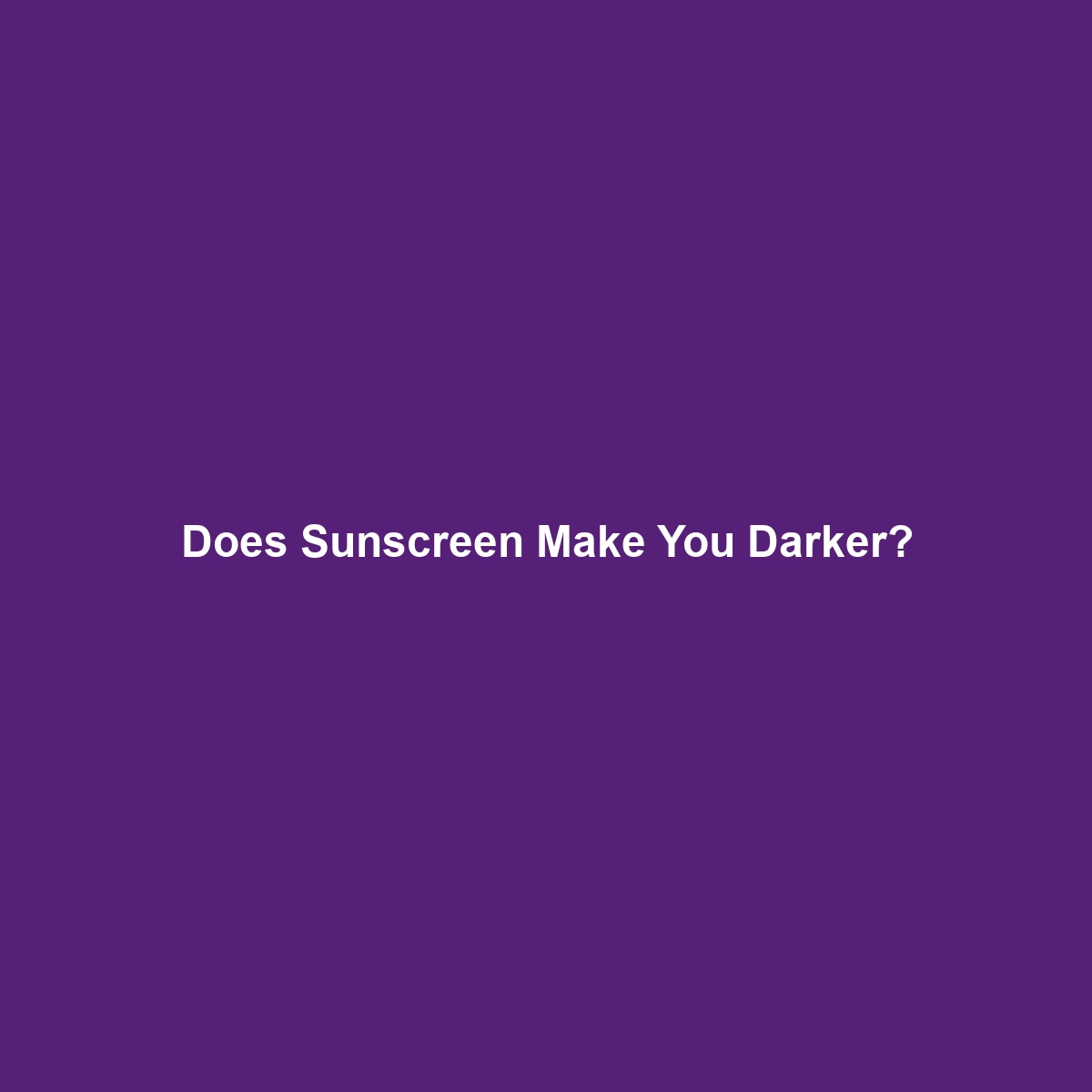 Does Sunscreen Make You Darker?