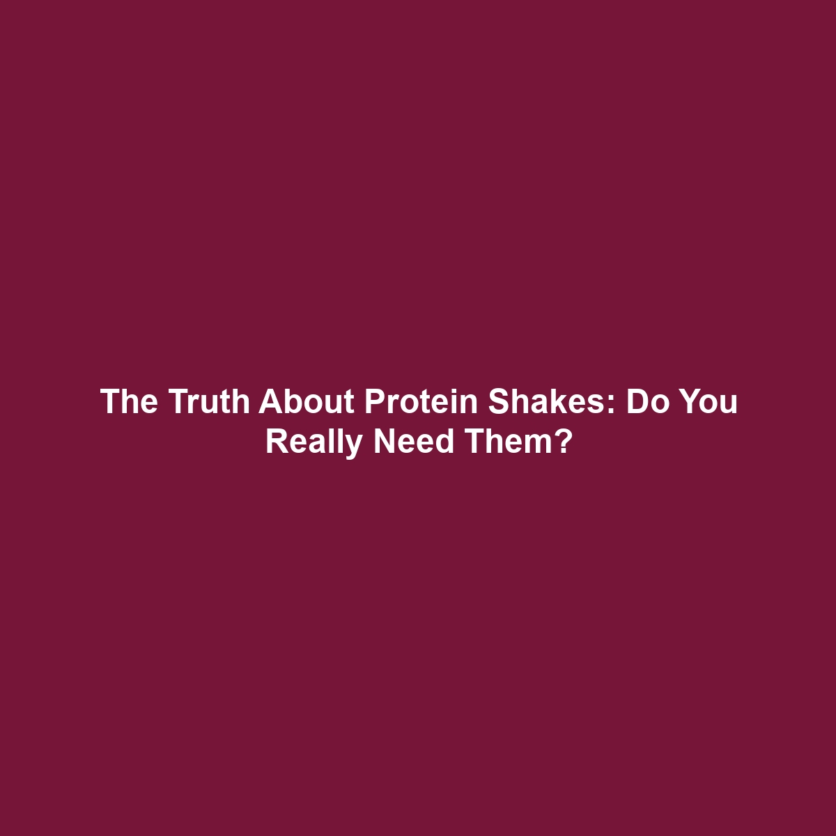 The Truth About Protein Shakes: Do You Really Need Them?