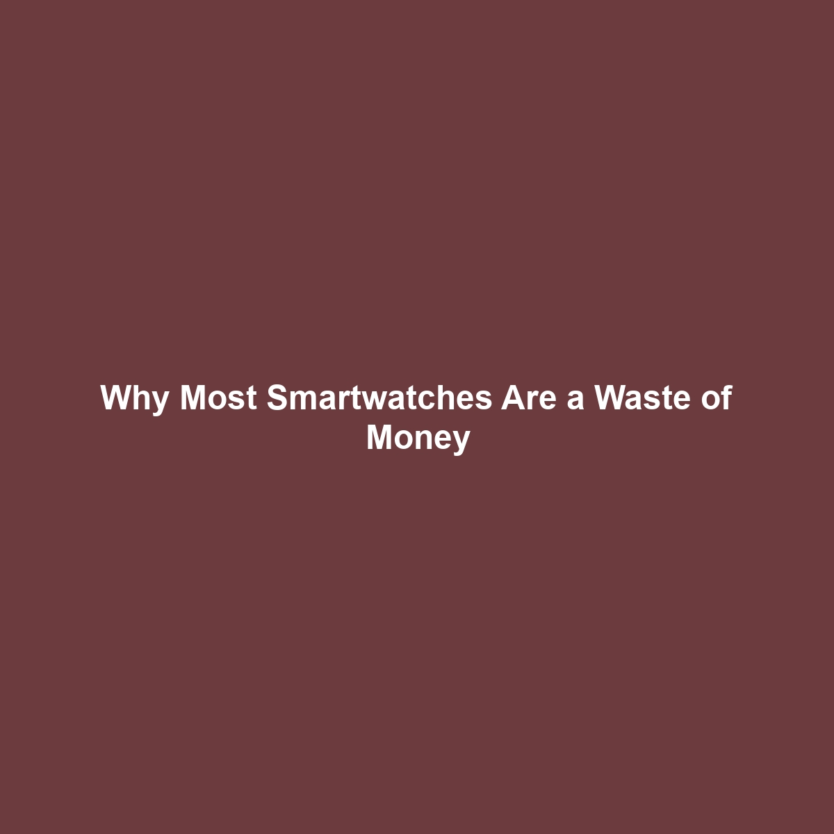 Why Most Smartwatches Are a Waste of Money