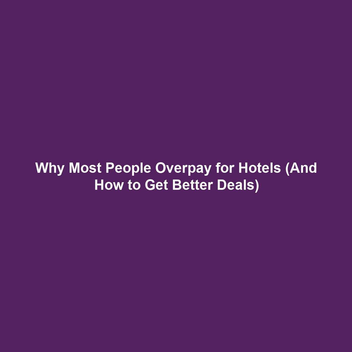 Why Most People Overpay for Hotels (And How to Get Better Deals)