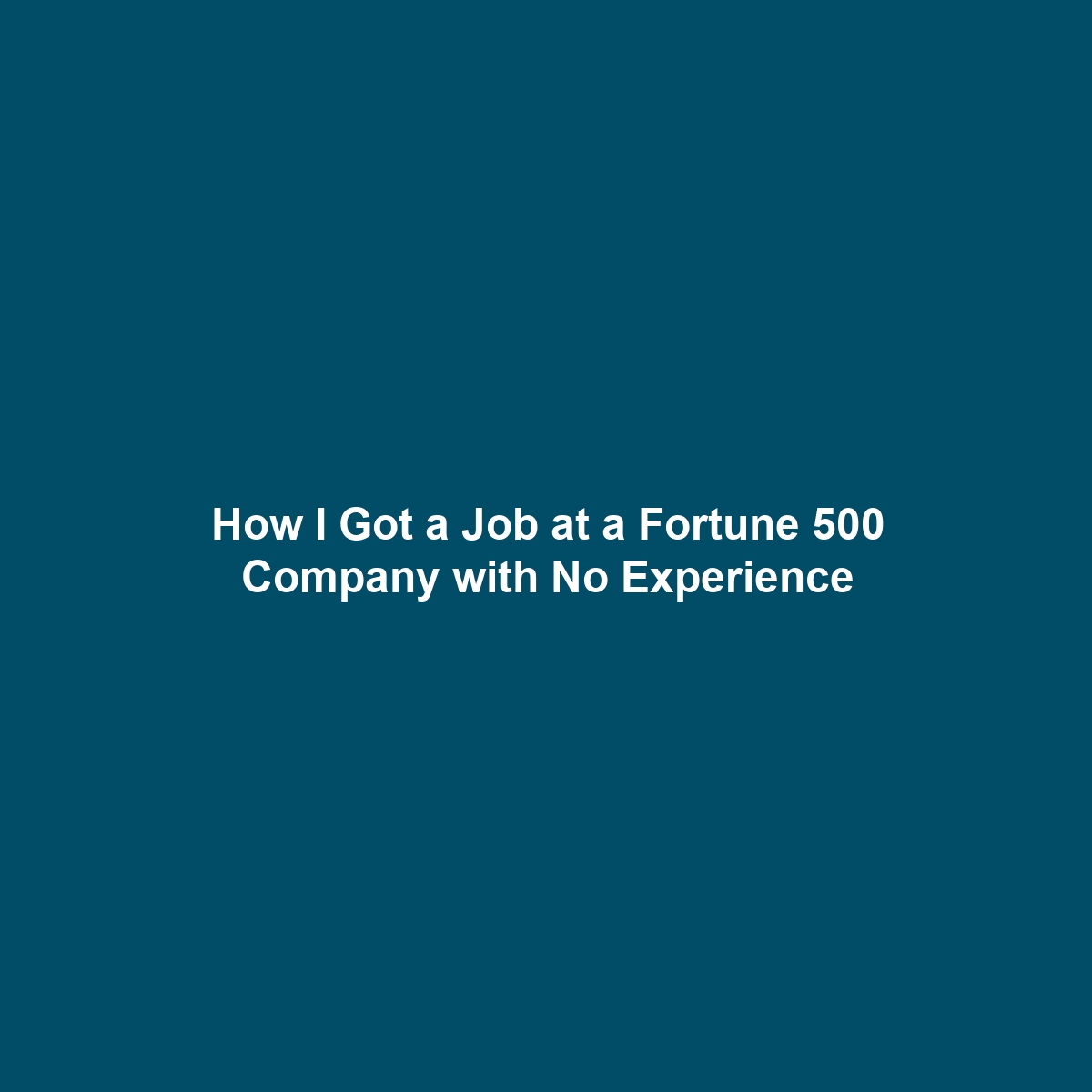 How I Got a Job at a Fortune 500 Company with No Experience