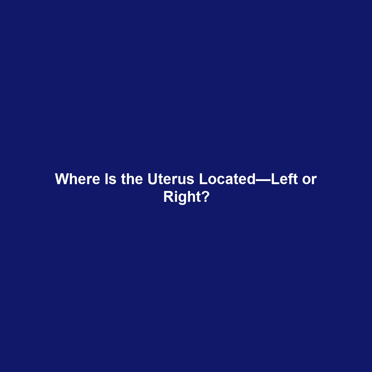 Where Is the Uterus Located—Left or Right?