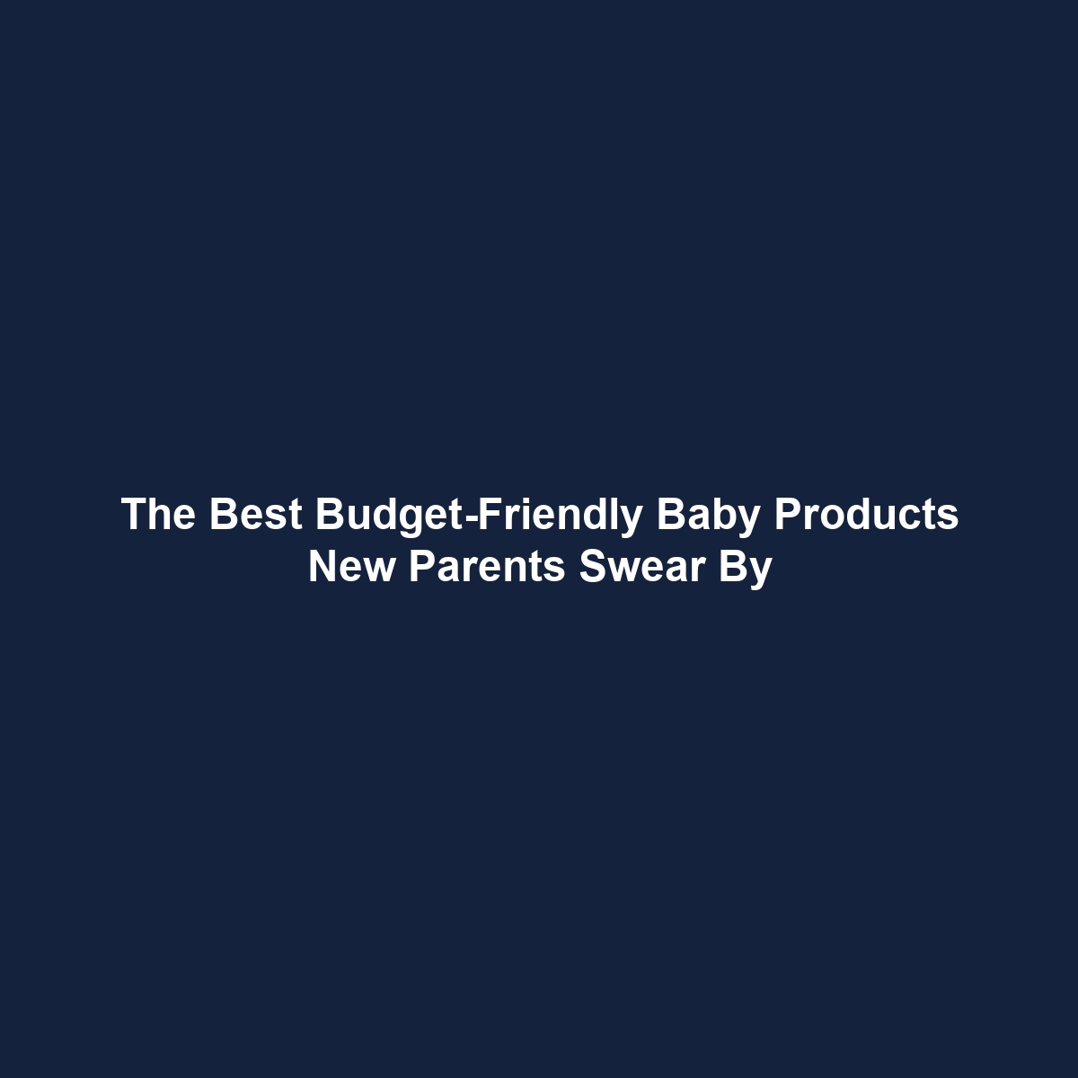 The Best Budget-Friendly Baby Products New Parents Swear By