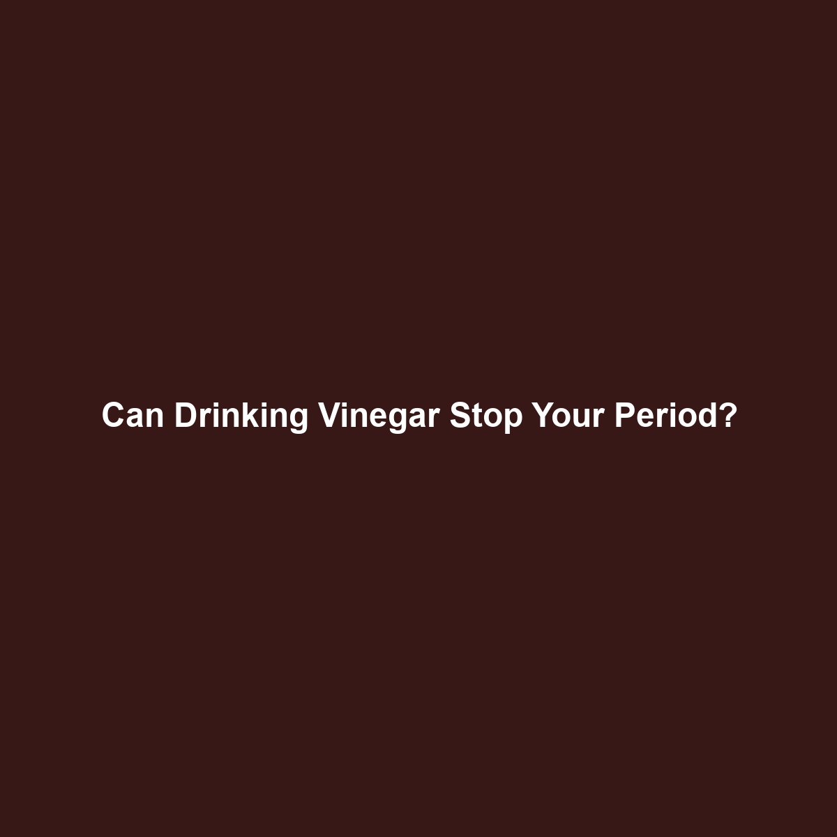 Can Drinking Vinegar Stop Your Period?