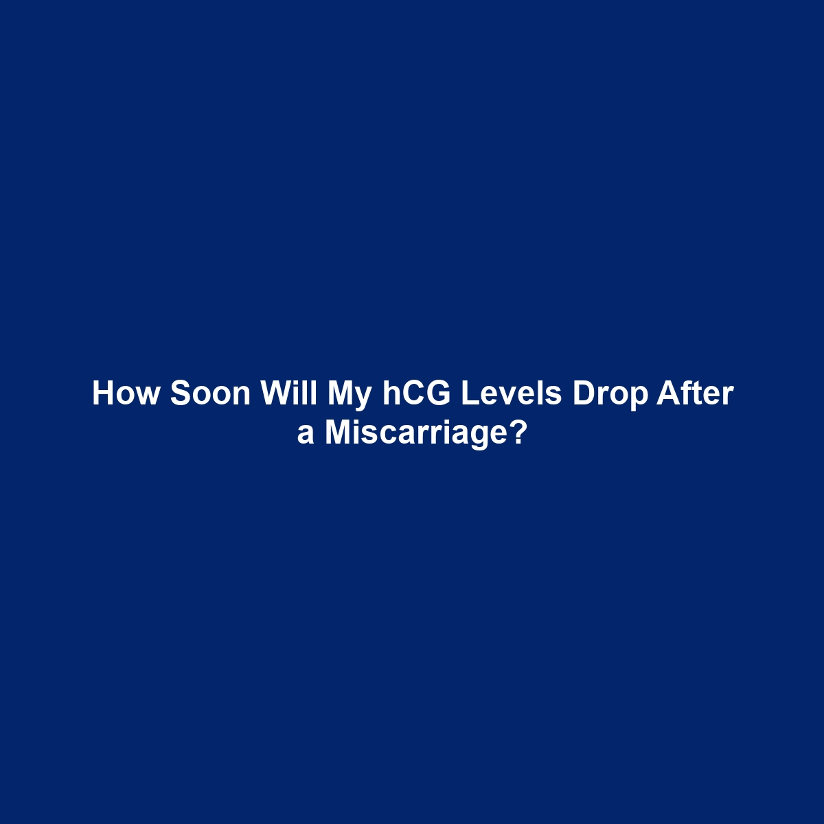 How Soon Will My hCG Levels Drop After a Miscarriage?