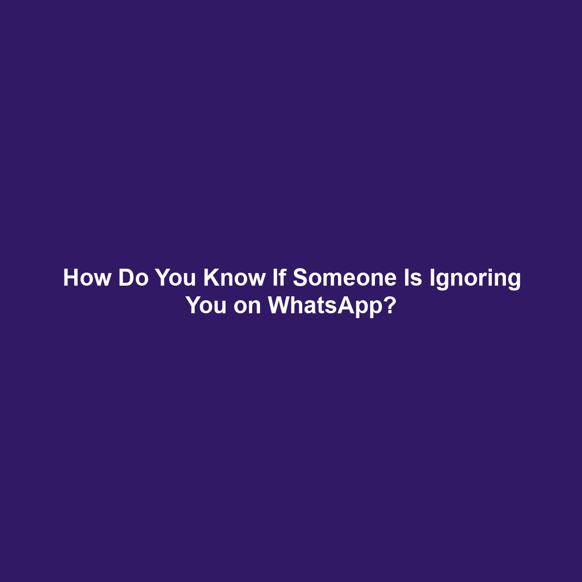 How Do You Know If Someone Is Ignoring You on WhatsApp?