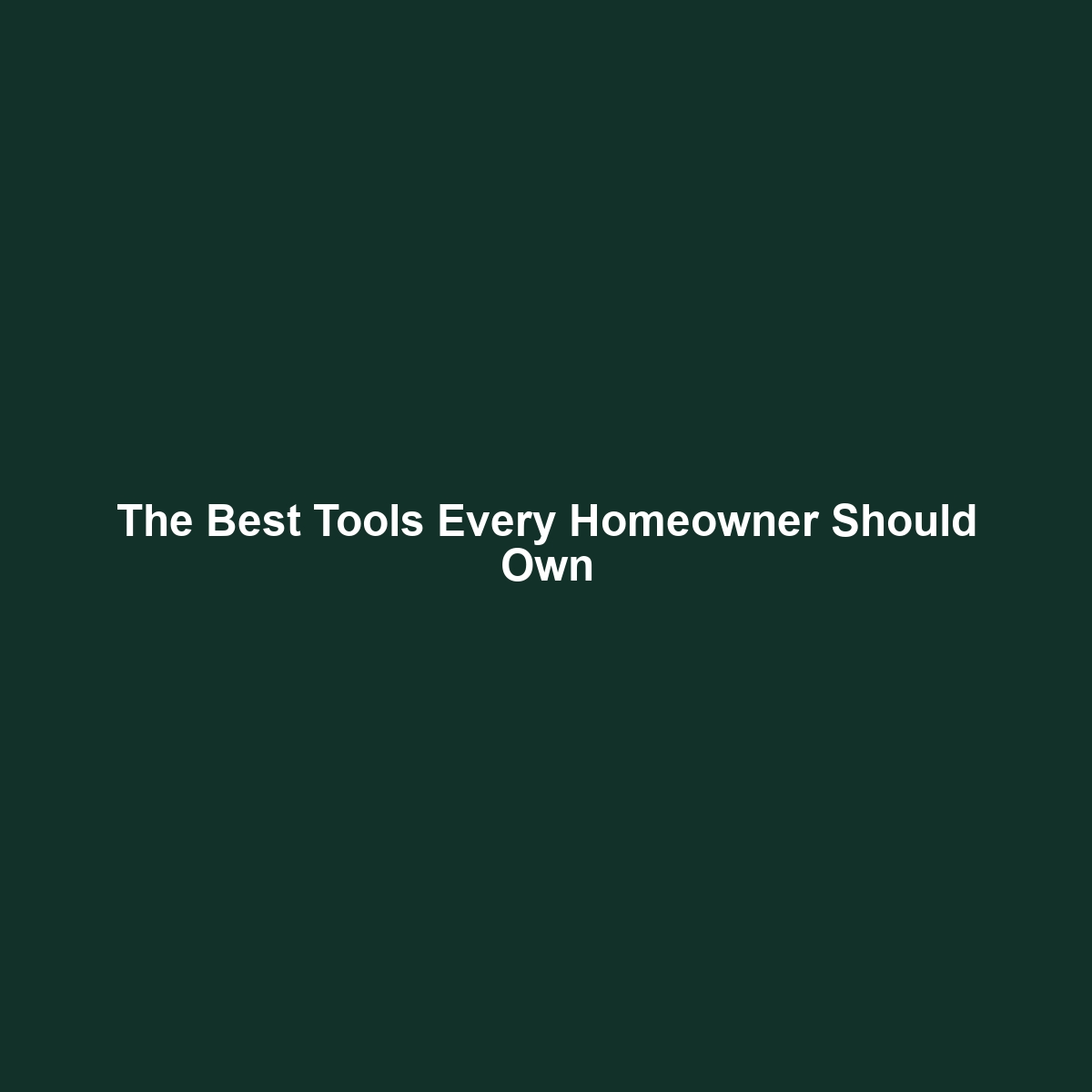 The Best Tools Every Homeowner Should Own