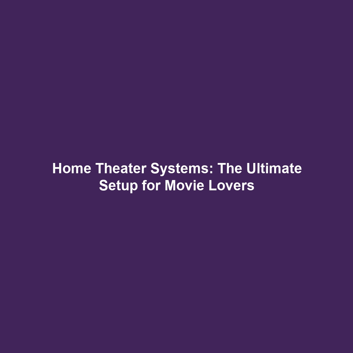 Home Theater Systems: The Ultimate Setup for Movie Lovers