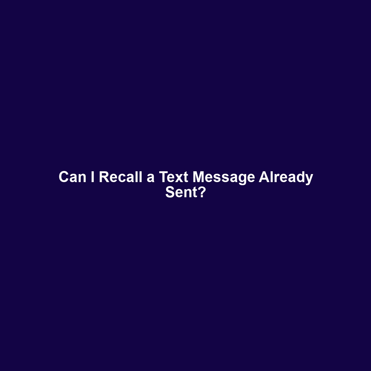 Can I Recall a Text Message Already Sent?